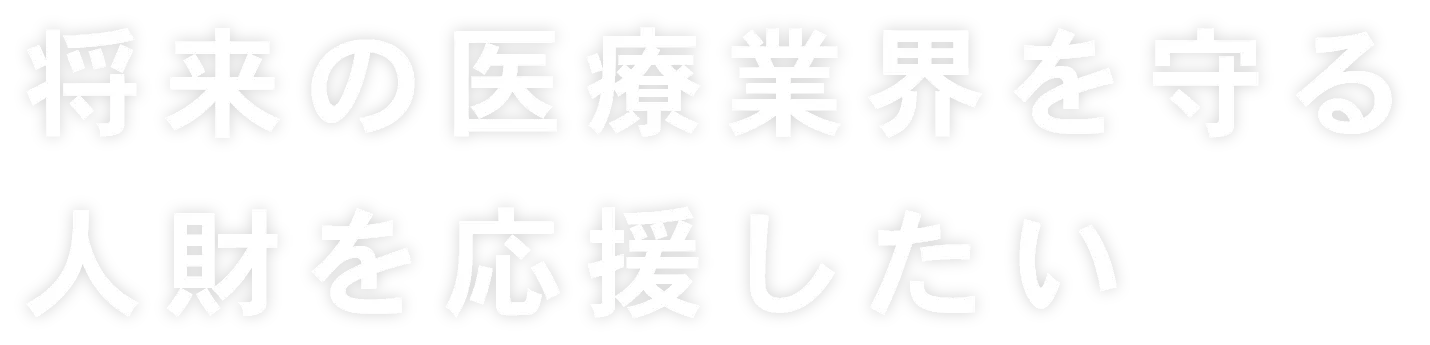 将来の医療業界を守る人財を応援したい
